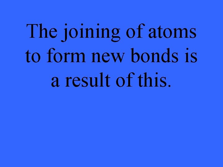 The joining of atoms to form new bonds is a result of this. 