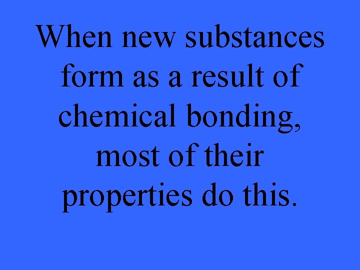 When new substances form as a result of chemical bonding, most of their properties