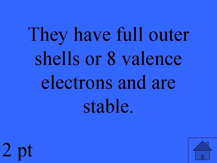 They have full outer shells or 8 valence electrons and are stable. 2 pt