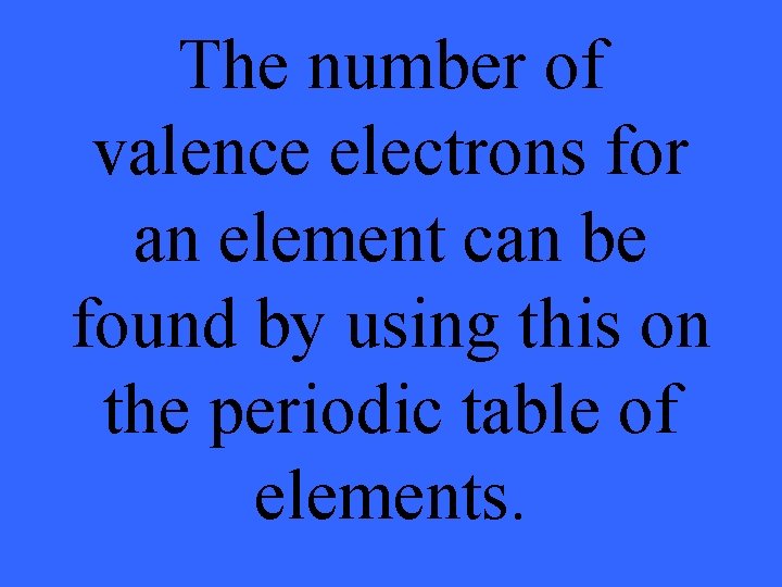 The number of valence electrons for an element can be found by using this