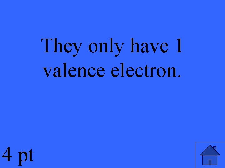 They only have 1 valence electron. 4 pt 