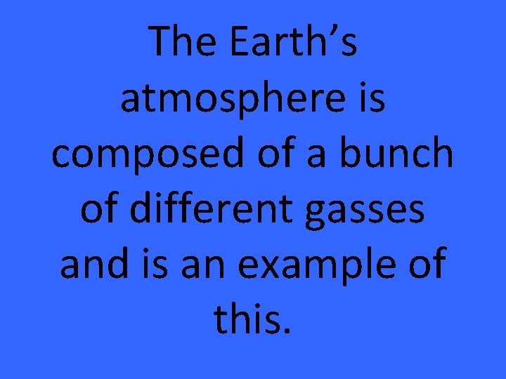 The Earth’s atmosphere is composed of a bunch of different gasses and is an