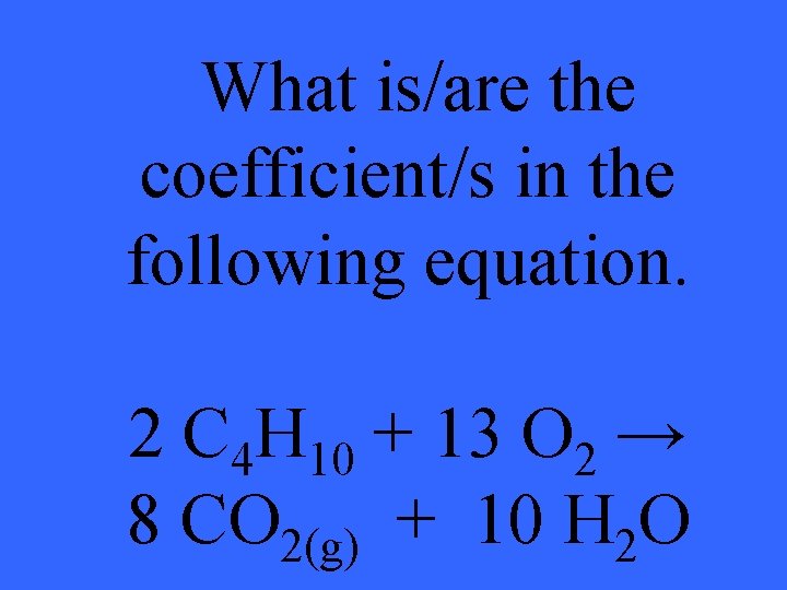 What is/are the coefficient/s in the following equation. 2 C 4 H 10 +