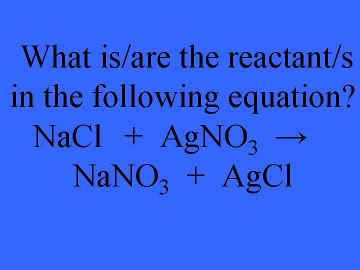 What is/are the reactant/s in the following equation? Na. Cl + Ag. NO 3