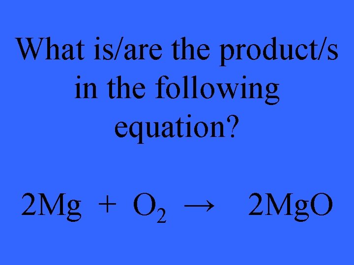 What is/are the product/s in the following equation? 2 Mg + O 2 →