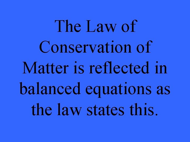 The Law of Conservation of Matter is reflected in balanced equations as the law