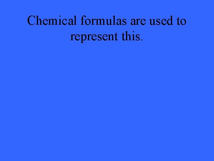 Chemical formulas are used to represent this. 