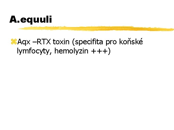 A. equuli z. Aqx –RTX toxin (specifita pro koňské lymfocyty, hemolyzin +++) 