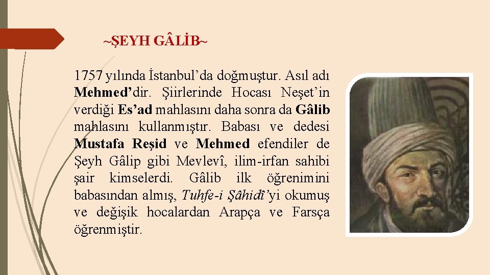 ~ŞEYH G LİB~ 1757 yılında İstanbul’da doğmuştur. Asıl adı Mehmed’dir. Şiirlerinde Hocası Neşet’in verdiği