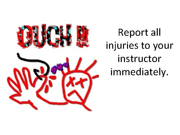 Report all injuries to your instructor immediately. 
