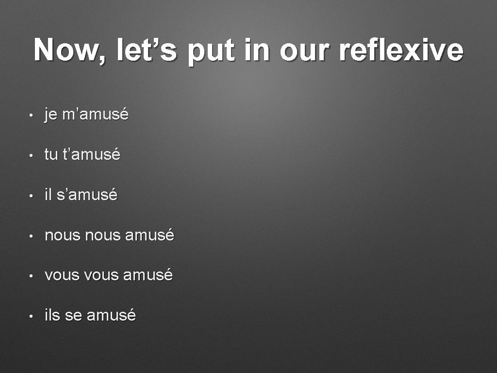 Now, let’s put in our reflexive • je m’amusé • tu t’amusé • il