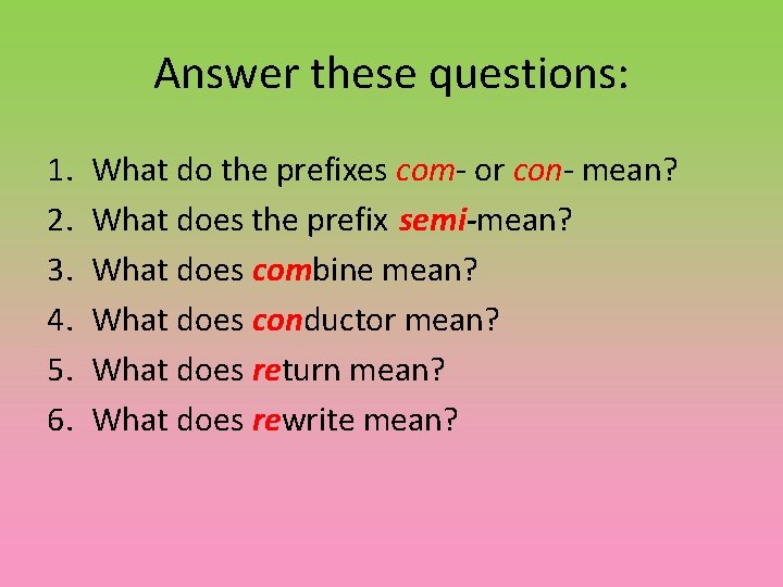 Answer these questions: 1. 2. 3. 4. 5. 6. What do the prefixes com-