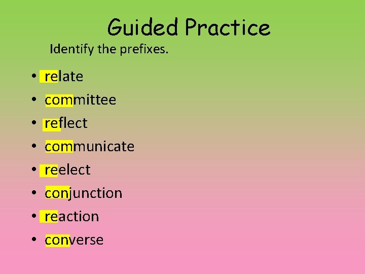 Guided Practice Identify the prefixes. • • relate committee reflect communicate reelect conjunction reaction