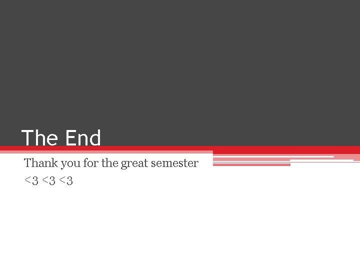 The End Thank you for the great semester <3 <3 <3 