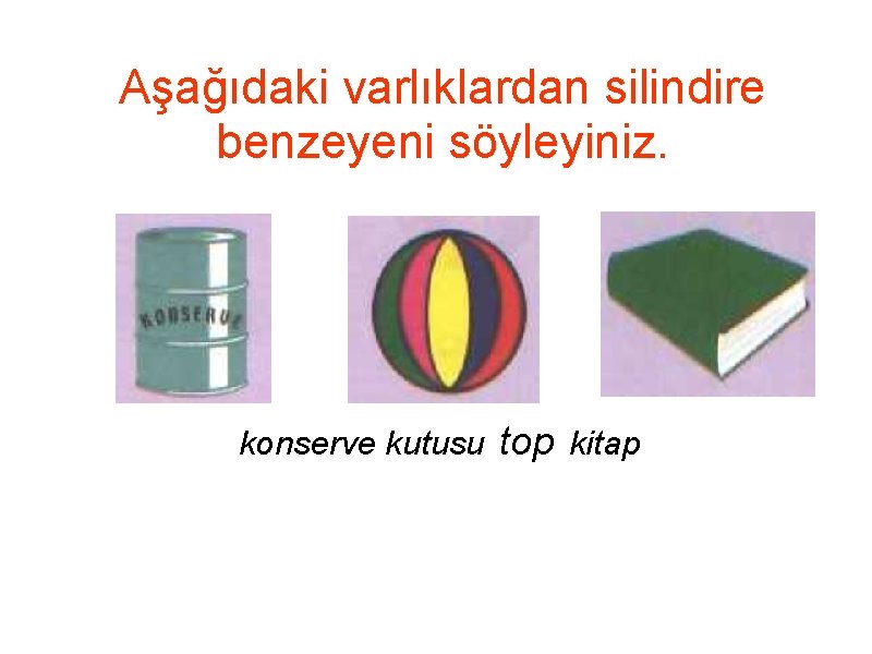 Aşağıdaki varlıklardan silindire benzeyeni söyleyiniz. konserve kutusu top kitap 