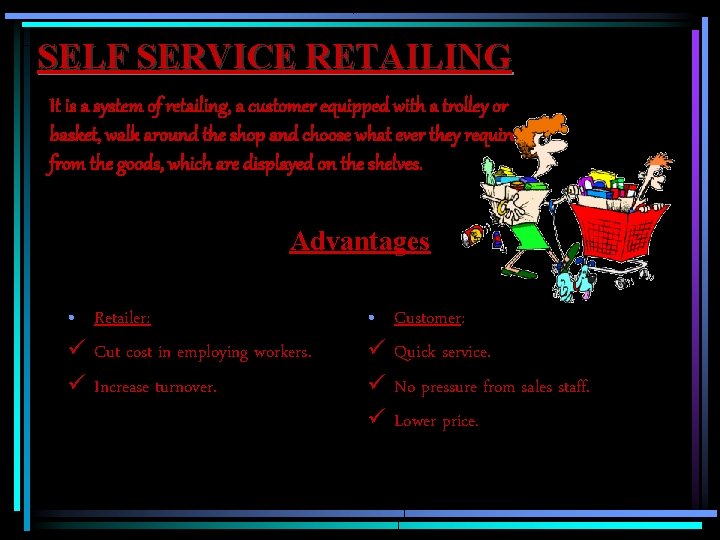 SELF SERVICE RETAILING It is a system of retailing, a customer equipped with a