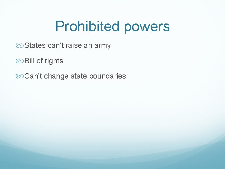 Prohibited powers States can’t raise an army Bill of rights Can’t change state boundaries