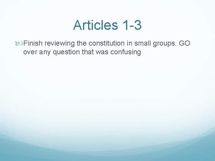 Articles 1 -3 Finish reviewing the constitution in small groups. GO over any question
