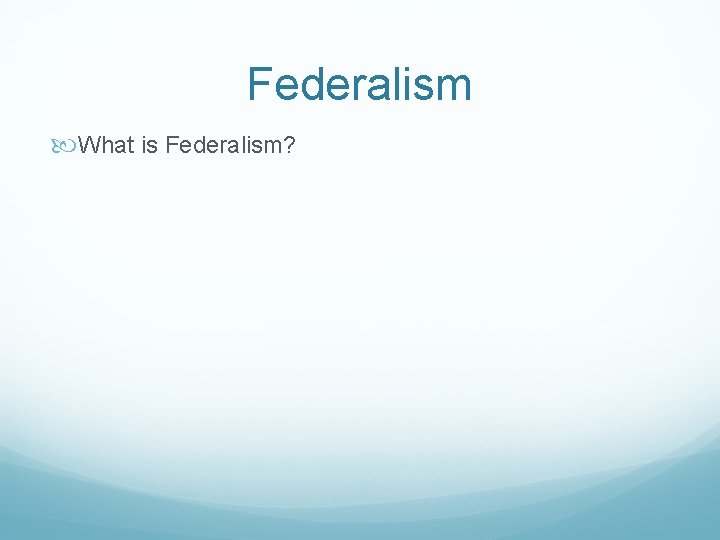 Federalism What is Federalism? 