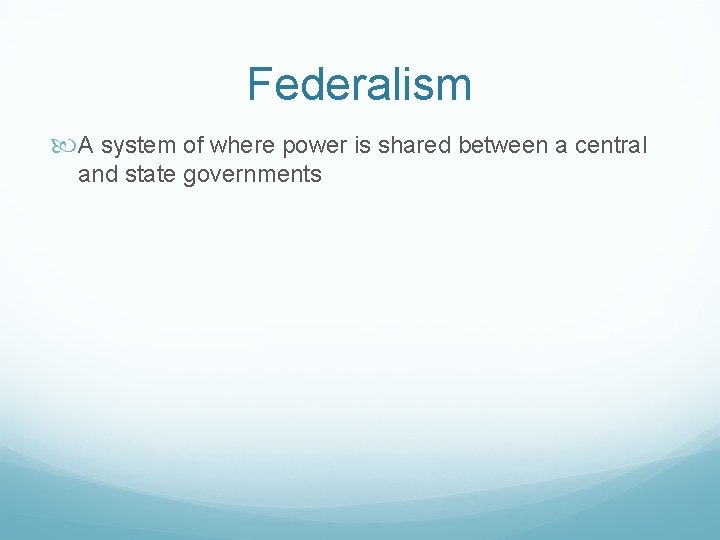 Federalism A system of where power is shared between a central and state governments
