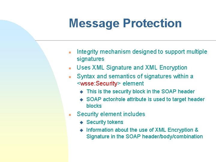 Message Protection n Integrity mechanism designed to support multiple signatures Uses XML Signature and