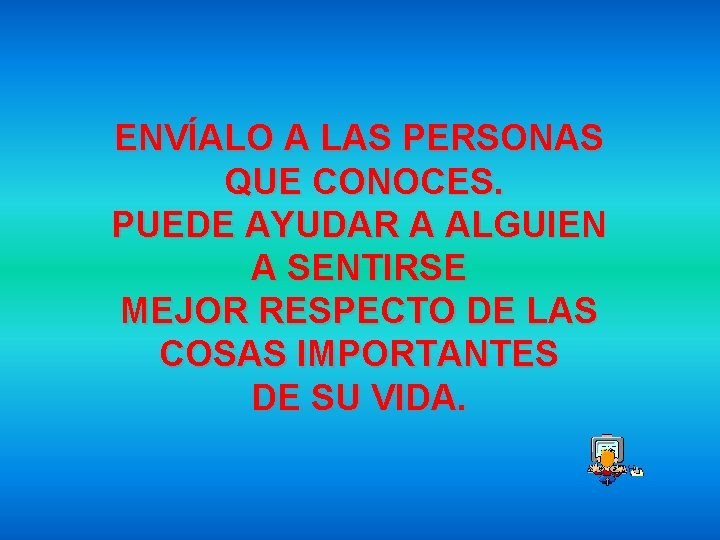 ENVÍALO A LAS PERSONAS QUE CONOCES. PUEDE AYUDAR A ALGUIEN A SENTIRSE MEJOR RESPECTO