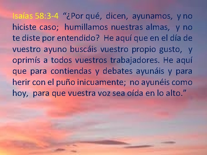 Isaías 58: 3 -4 “¿Por qué, dicen, ayunamos, y no hiciste caso; humillamos nuestras