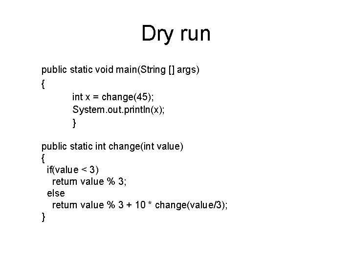 Dry run public static void main(String [] args) { int x = change(45); System.