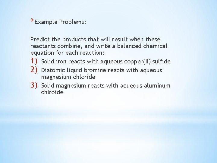 * Example Problems: Predict the products that will result when these reactants combine, and