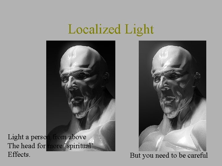 Localized Light a person from above The head for more `spiritual’ Effects. But you