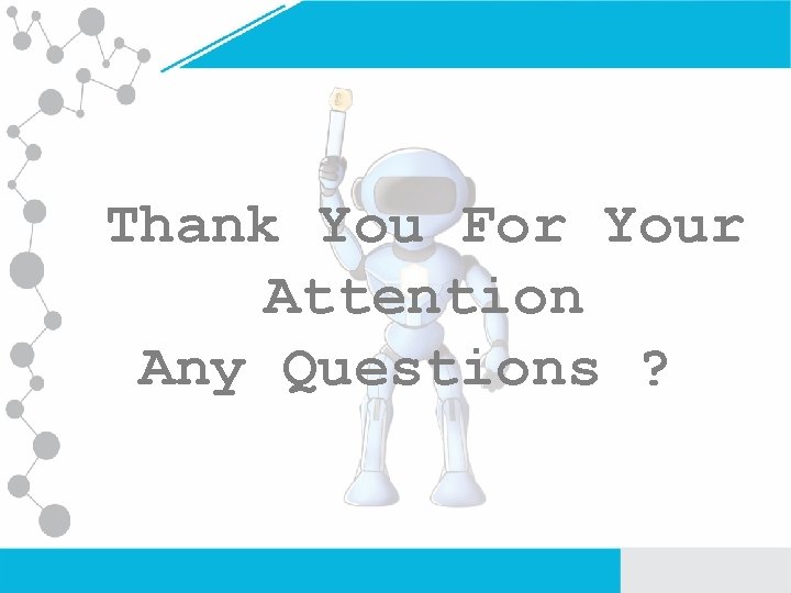 Thank You For Your Attention Any Questions ? 