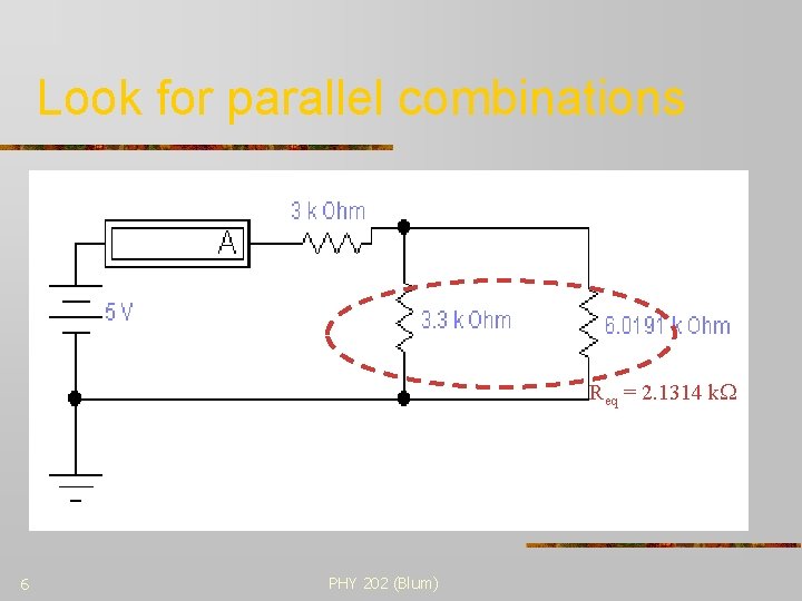 Look for parallel combinations Req = 2. 1314 k 6 PHY 202 (Blum) 