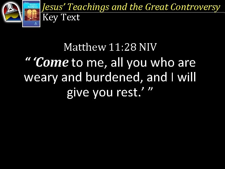 Jesus’ Teachings and the Great Controversy Key Text Matthew 11: 28 NIV “ ‘Come