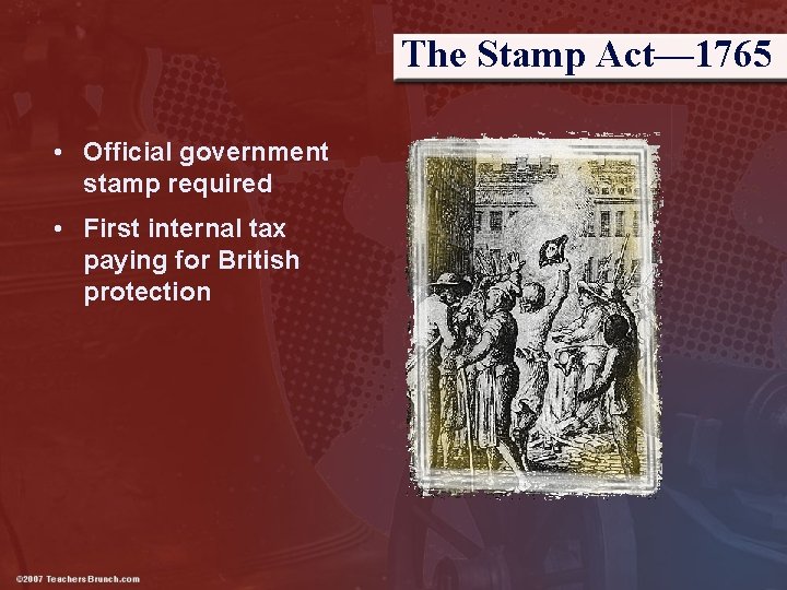 The Stamp Act— 1765 • Official government stamp required • First internal tax paying