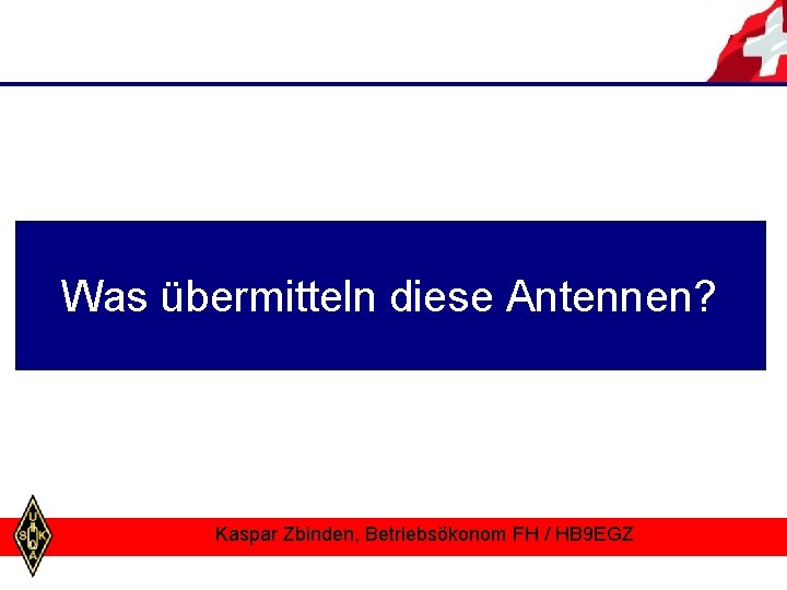 Was übermitteln diese Antennen? Kaspar Zbinden, Betriebsökonom FH / HB 9 EGZ 