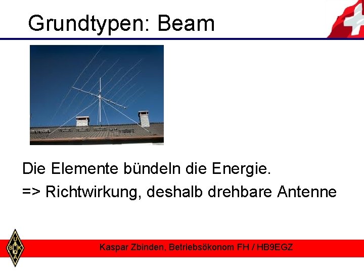 Grundtypen: Beam Die Elemente bündeln die Energie. => Richtwirkung, deshalb drehbare Antenne Kaspar Zbinden,