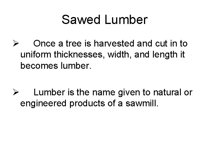 Sawed Lumber Ø Once a tree is harvested and cut in to uniform thicknesses,