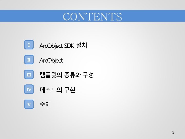 CONTENTS I Arc. Object SDK 설치 II Arc. Object III 템플릿의 종류와 구성 IV
