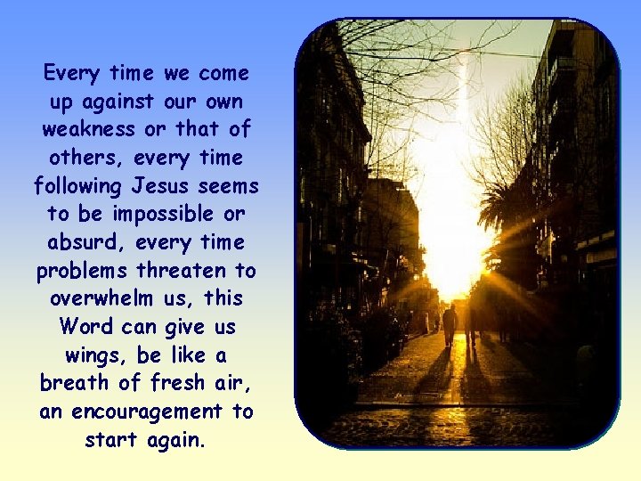 Every time we come up against our own weakness or that of others, every