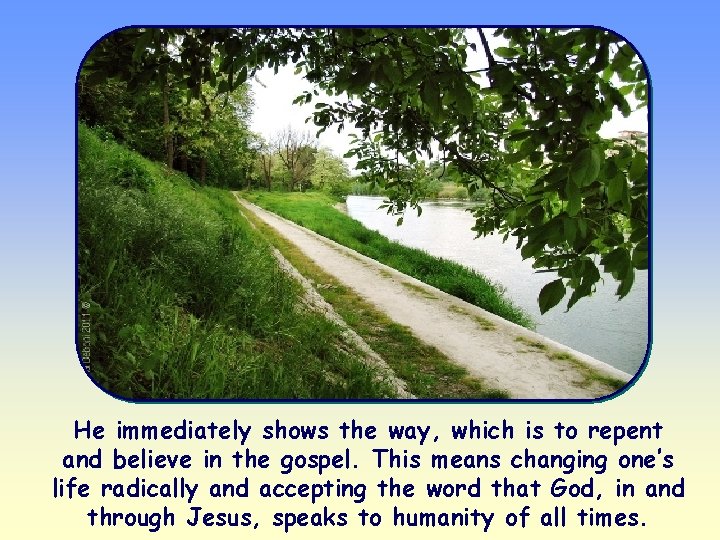 He immediately shows the way, which is to repent and believe in the gospel.