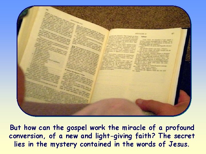 But how can the gospel work the miracle of a profound conversion, of a