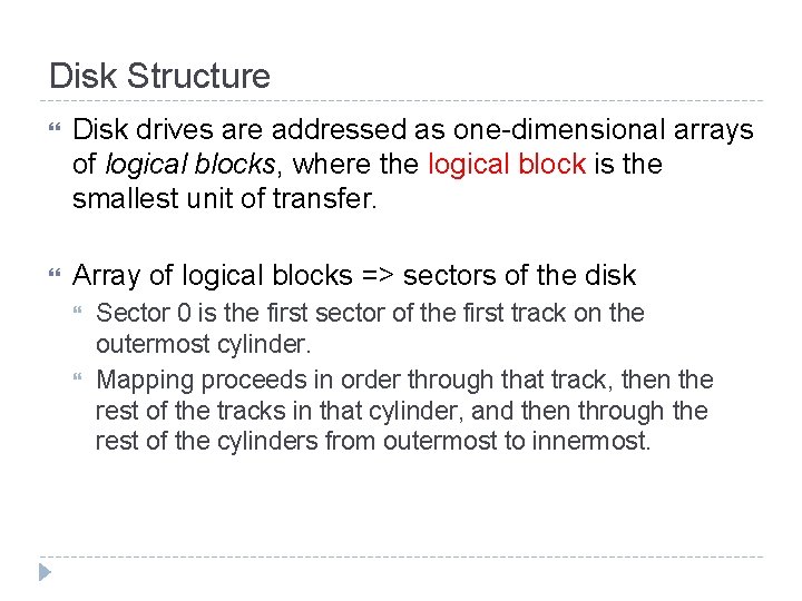 Disk Structure Disk drives are addressed as one-dimensional arrays of logical blocks, where the Disk Structure Disk drives are addressed as one-dimensional arrays of logical blocks, where the
