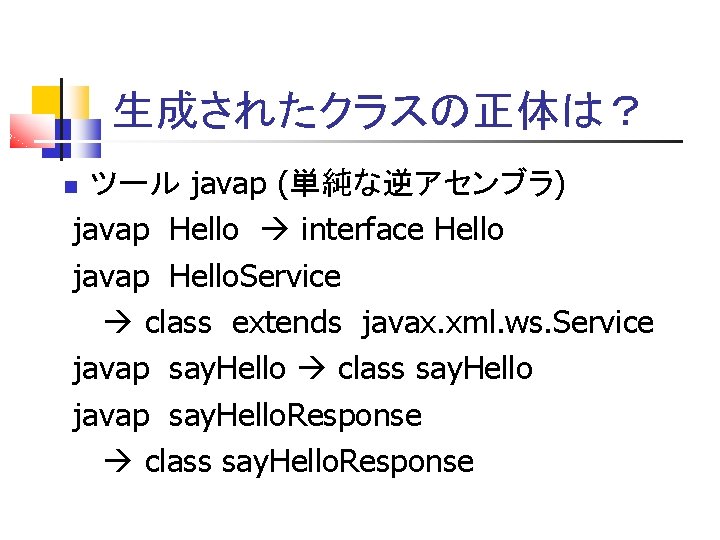 生成されたクラスの正体は？ ツール javap (単純な逆アセンブラ) javap Hello interface Hello javap Hello. Service class extends javax.