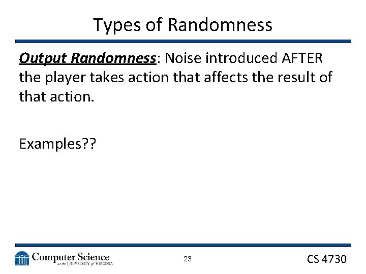 Types of Randomness Output Randomness: Noise introduced AFTER the player takes action that affects