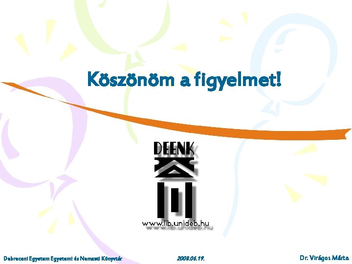 Köszönöm a figyelmet! Debreceni Egyetemi és Nemzeti Könyvtár 2008. 06. 19. Dr. Virágos Márta