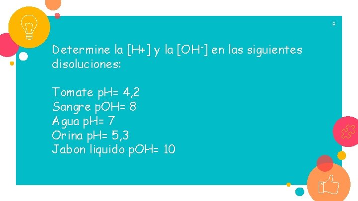 9 Determine la [H+] y la [OH-] en las siguientes disoluciones: Tomate p. H=