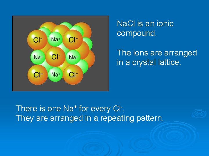 Na. Cl is an ionic compound. The ions are arranged in a crystal lattice.
