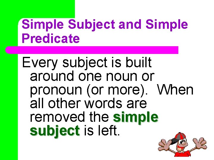 Simple Subject and Simple Predicate Every subject is built around one noun or pronoun