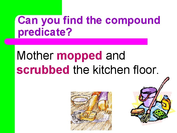 Can you find the compound predicate? Mother mopped and scrubbed the kitchen floor. 