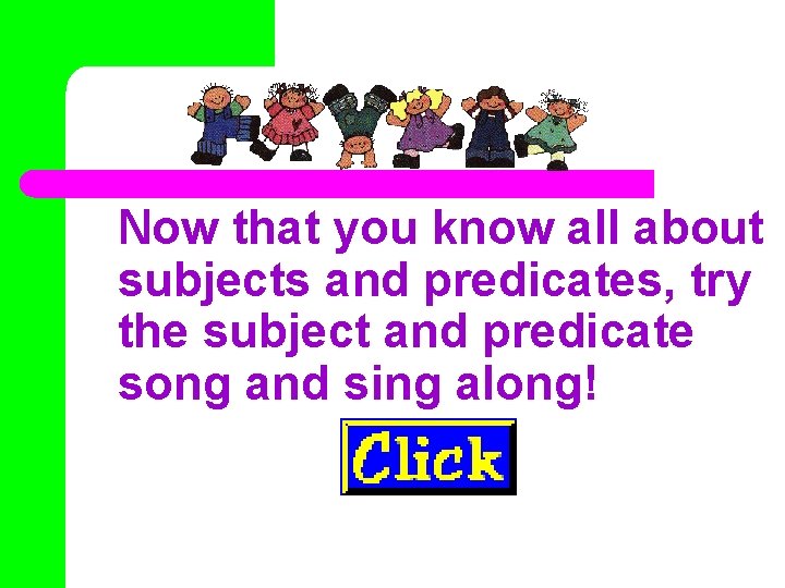 Now that you know all about subjects and predicates, try the subject and predicate